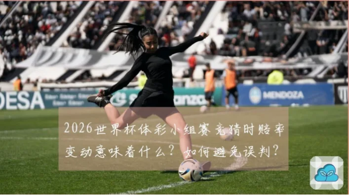 世界杯体彩赔率为什么赛前频繁变动？